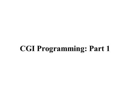 CGI Programming: Part 1. What is CGI? CGI = Common Gateway Interface Provides a standardized way for web browsers to: –Call programs on a server. –Pass.