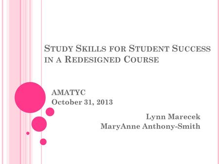 S TUDY S KILLS FOR S TUDENT S UCCESS IN A R EDESIGNED C OURSE AMATYC October 31, 2013 Lynn Marecek MaryAnne Anthony-Smith.