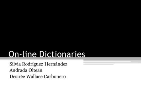 On-line Dictionaries Silvia Rodríguez Hernández Andrada Oltean Desirée Wallace Carbonero.