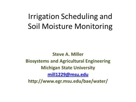 Irrigation Scheduling and Soil Moisture Monitoring Steve A. Miller Biosystems and Agricultural Engineering Michigan State University