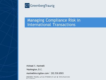 GREENBERG TRAURIG, LLP ATTORNEYS AT LAW WWW.GTLAW.COM ©2010. All rights reserved. Managing Compliance Risk in International Transactions Michael X. Marinelli.