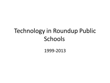 Technology in Roundup Public Schools 1999-2013. 1999 Approximately 50 to 60 total computers and 30 printers in the District 20 iMac Plus--High School.
