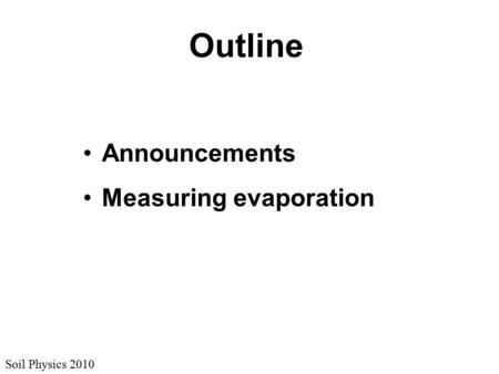Soil Physics 2010 Outline Announcements Measuring evaporation.