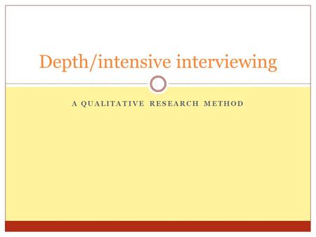 A QUALITATIVE RESEARCH METHOD Depth/intensive interviewing.