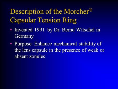 Description of the Morcher ® Capsular Tension Ring Invented 1991 by Dr. Bernd Witschel in GermanyInvented 1991 by Dr. Bernd Witschel in Germany Purpose: