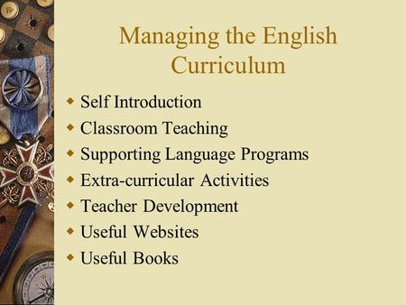 Managing the English Curriculum  Self Introduction  Classroom Teaching  Supporting Language Programs  Extra-curricular Activities  Teacher Development.
