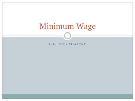 FOR AND AGAINST Minimum Wage. Aim The main aim is to reduce poverty and to reduce pay differentials between men and women. Other aims include reducing.