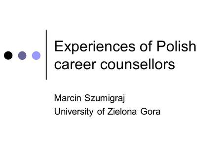 Experiences of Polish career counsellors Marcin Szumigraj University of Zielona Gora.