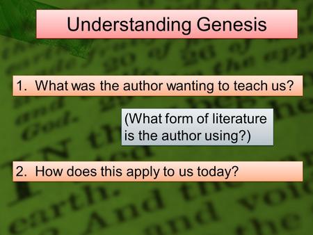 Understanding Genesis 1. What was the author wanting to teach us? (What form of literature is the author using?) 2. How does this apply to us today?