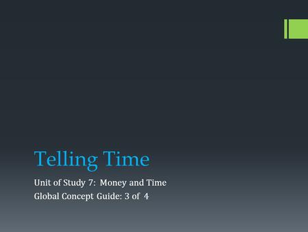 Telling Time Unit of Study 7: Money and Time Global Concept Guide: 3 of 4.