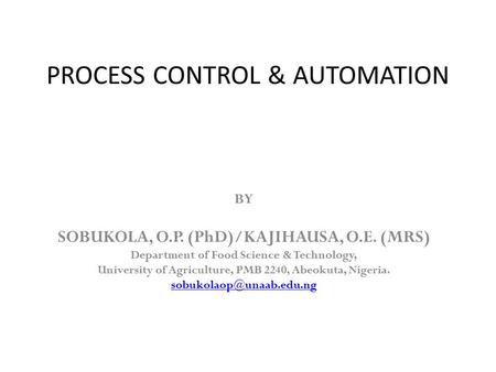 PROCESS CONTROL & AUTOMATION BY SOBUKOLA, O.P. (PhD)/KAJIHAUSA, O.E. (MRS) Department of Food Science & Technology, University of Agriculture, PMB 2240,