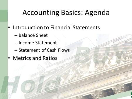 Accounting Basics: Agenda Introduction to Financial Statements – Balance Sheet – Income Statement – Statement of Cash Flows Metrics and Ratios.