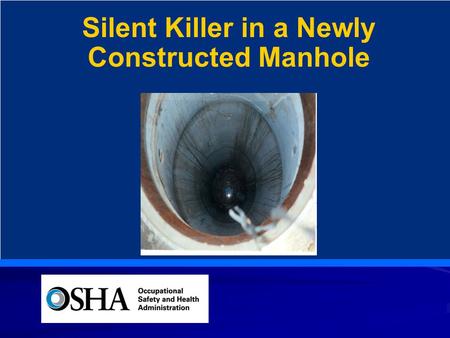 Silent Killer in a Newly Constructed Manhole. Reason For the Intervention OSHA received notification of a construction site fatality on August 5, 2004.