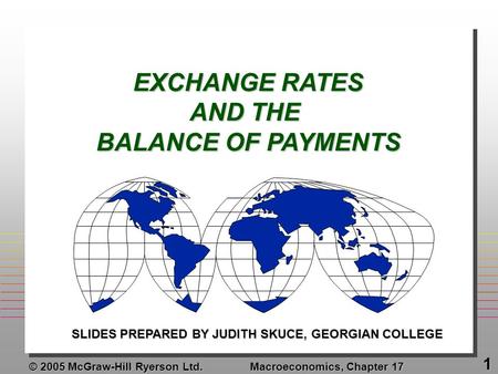 © 2005 McGraw-Hill Ryerson Ltd. Macroeconomics, Chapter 17 1 EXCHANGE RATES AND THE BALANCE OF PAYMENTS SLIDES PREPARED BY JUDITH SKUCE, GEORGIAN COLLEGE.