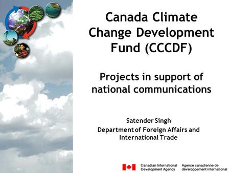 Canada Climate Change Development Fund (CCCDF) Projects in support of national communications Satender Singh Department of Foreign Affairs and International.