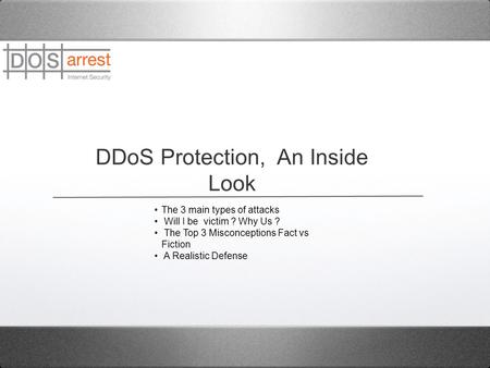 DDoS Protection, An Inside Look The 3 main types of attacks Will I be victim ? Why Us ? The Top 3 Misconceptions Fact vs Fiction A Realistic Defense.