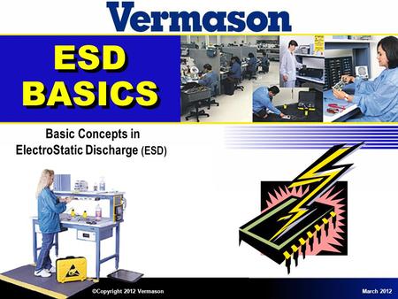 ESD BASICS Basic Concepts in ElectroStatic Discharge (ESD) ©Copyright 2012 VermasonMarch 2012.