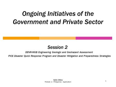 Ongoing Initiatives of the Government and Private Sector Session 2 DENR-MGB Engineering Geologic and Geohazard Assessment PICE Disaster Quick Response.