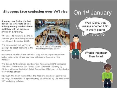 On 1 st January 2010, VAT returned to 17.5% What’s that mean then John? Well Dave, that means another 2.5p in every pound.