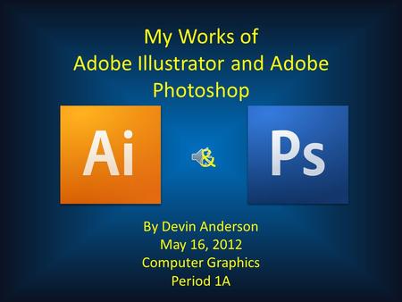 My Works of Adobe Illustrator and Adobe Photoshop By Devin Anderson May 16, 2012 Computer Graphics Period 1A &