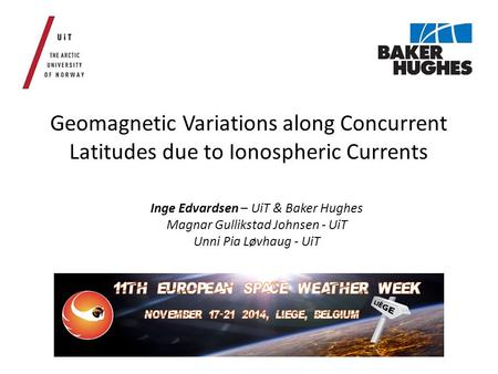 Geomagnetic Variations along Concurrent Latitudes due to Ionospheric Currents Inge Edvardsen – UiT & Baker Hughes Magnar Gullikstad Johnsen - UiT Unni.