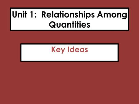 Unit 1: Relationships Among Quantities Key Ideas.