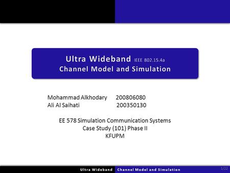 Mohammad Alkhodary 200806080 Ali Al Saihati 200350130 EE 578 Simulation Communication Systems Case Study (101) Phase II KFUPM Ultra WidebandUltra WidebandChannel.