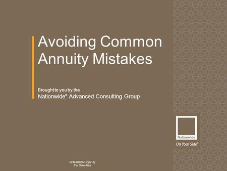 Avoiding Common Annuity Mistakes NFM-8802AO.2 (5/13) For Client Use Brought to you by the Nationwide ® Advanced Consulting Group.