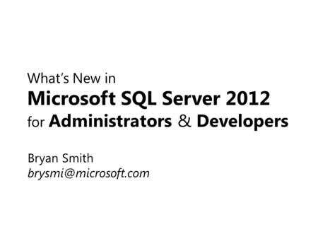 What’s New in Microsoft SQL Server 2012 for Administrators & Developers Bryan Smith