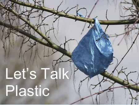 Let’s Talk Plastic. Free plastic bags are too expensive United States uses 100 billion plastic bags per year: = 12 million barrels of petroleum or 504.