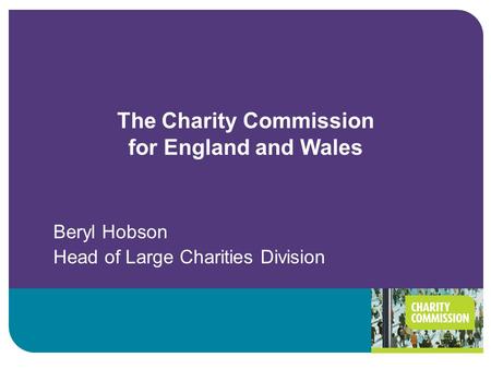 The Charity Commission for England and Wales Beryl Hobson Head of Large Charities Division.
