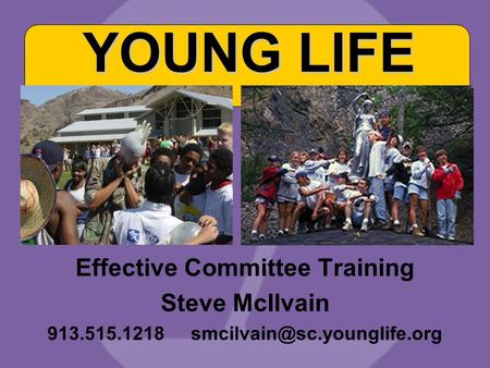 Effective Committee Training Steve McIlvain 913.515.1218 YOUNG LIFE.