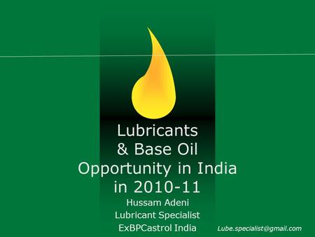 Lubricants & Base Oil Opportunity in India in 2010-11 Hussam Adeni Lubricant Specialist ExBPCastrol India