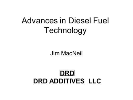 Advances in Diesel Fuel Technology Jim MacNeil DRD DRD ADDITIVES LLC.