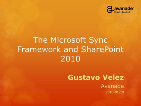 The Microsoft Sync Framework and SharePoint 2010 Gustavo Velez Avanade 2010-01-19.