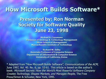 How Microsoft Builds Software* Presented by: Ron Norman Society for Software Quality June 23, 1998 Michael A. Cusumano Professor of Strategy & Technology.