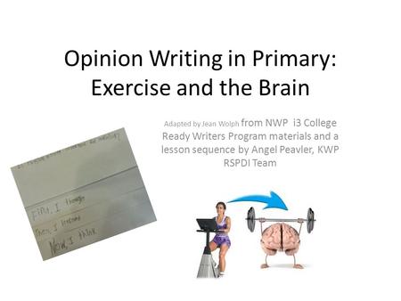 Opinion Writing in Primary: Exercise and the Brain Adapted by Jean Wolph from NWP i3 College Ready Writers Program materials and a lesson sequence by Angel.