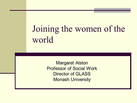 Joining the women of the world Margaret Alston Professor of Social Work Director of GLASS Monash University.