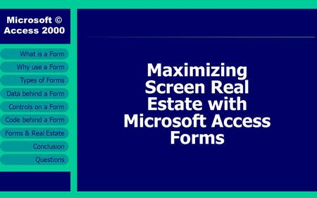 Microsoft © Access 2000 Types of Forms Forms & Real Estate Conclusion Questions Why use a Form What is a Form Data behind a Form Controls on a Form Code.