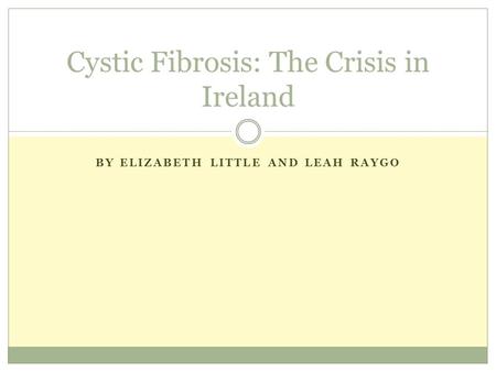 BY ELIZABETH LITTLE AND LEAH RAYGO Cystic Fibrosis: The Crisis in Ireland.