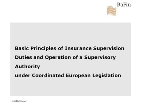 | 08.08.2015 | Seite 1 Basic Principles of Insurance Supervision Duties and Operation of a Supervisory Authority under Coordinated European Legislation.