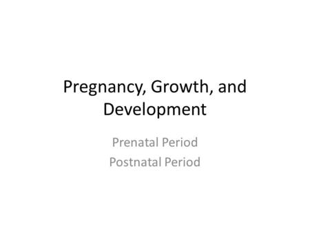Pregnancy, Growth, and Development Prenatal Period Postnatal Period.