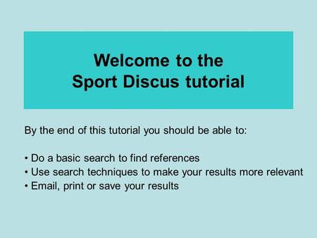 Welcome to the Sport Discus tutorial By the end of this tutorial you should be able to: Do a basic search to find references Use search techniques to make.