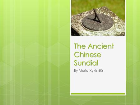 The Ancient Chinese Sundial By Maria Xykis 6Kr. What is the sundial? Why was it made? The sundial is a way the Ancient Chinese told time. They used it.