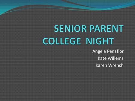 Angela Penaflor Kate Willems Karen Wrench. Agenda Tonight we will discuss…  …how to narrow down the college search  …the application process  …different.