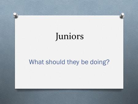 Juniors What should they be doing?. Academics O Be sure to check Q to make sure graduation requirements are being met, including reviewing next year’s.