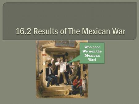Woo hoo! We won the Mexican War!.  After the capture of Mexico City, Mexican officials had few options.  Mexican officials met with U.S. diplomat Nicholas.