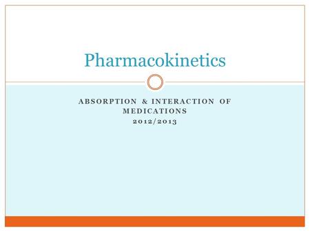 ABSORPTION & INTERACTION OF MEDICATIONS 2012/2013 Pharmacokinetics.