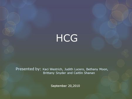 HCG Presented by: Kaci Westrich, Judith Lucero, Bethany Moon, 	 				 Brittany Snyder and Caitlin Shanan September 20,2010.
