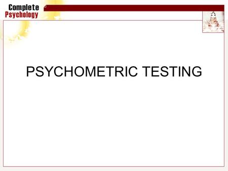 PSYCHOMETRIC TESTING. Psychometrics Psychometrics deals with the scientific measurement of individual differences (personality and intelligence) It attempts.